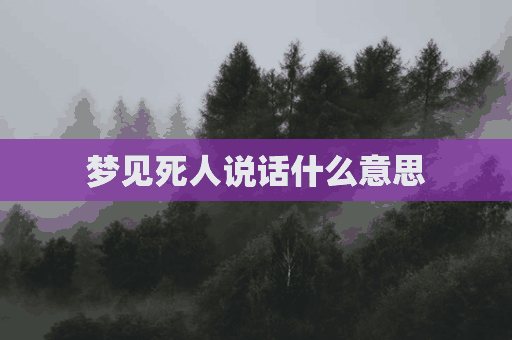 梦见死人说话什么意思(梦见死人说话什么意思好不好)